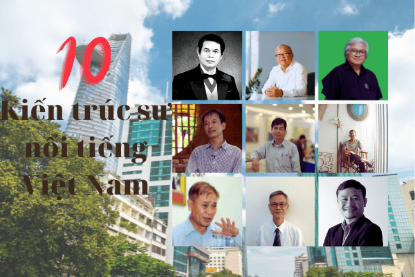 TOP 10 Kiến trúc sư nổi tiếng Việt Nam và những công trình nổi bật của họ